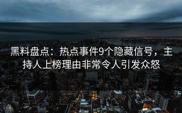 黑料盘点:热点事件9个隐藏信号,主持人上榜理由非常令人引发众怒 黑料盘点:热点事件9个隐藏信号,主持人上榜理由非常令人引发众怒