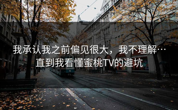我承认我之前偏见很大，我不理解…直到我看懂蜜桃TV的避坑